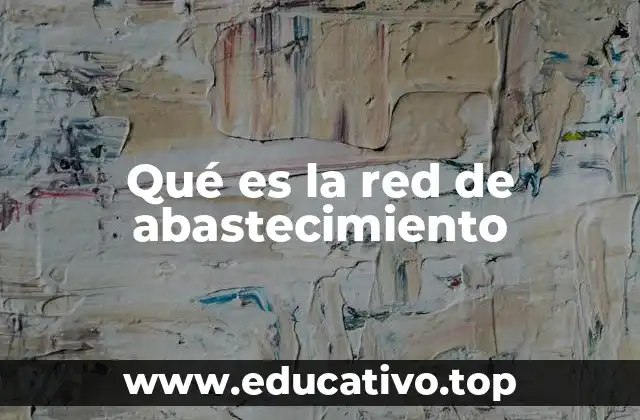 Qué es la red de abastecimiento