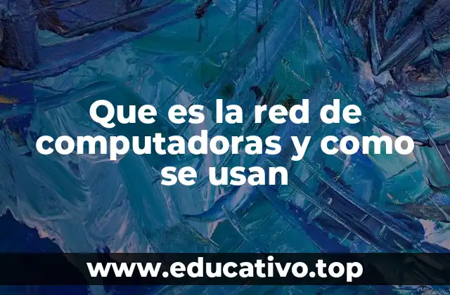 Que es la red de computadoras y como se usan