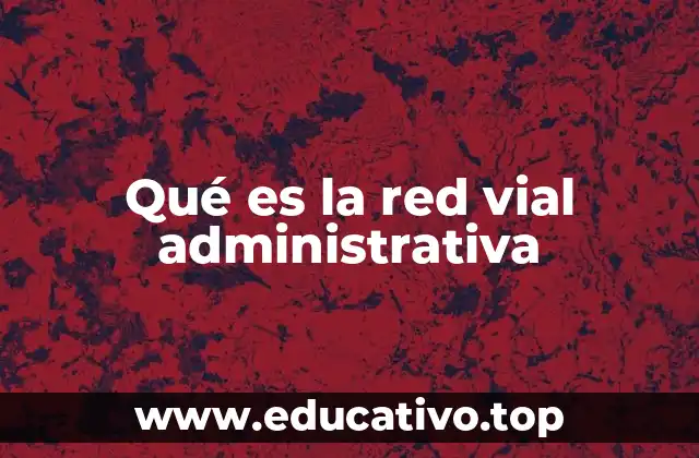 Qué es la red vial administrativa