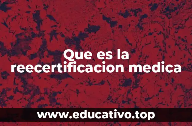 Que es la reecertificacion medica
