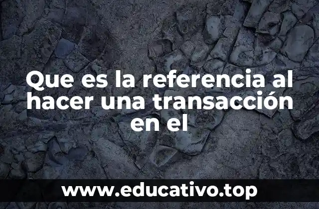Que es la referencia al hacer una transacción en el