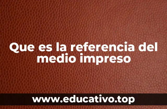 Que es la referencia del medio impreso