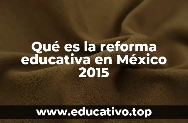 Qué es la reforma educativa en México 2015