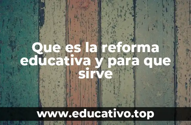 Que es la reforma educativa y para que sirve