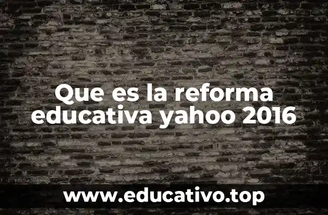 Que es la reforma educativa yahoo 2016