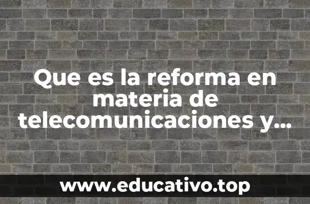 Que es la reforma en materia de telecomunicaciones y radiodifusión