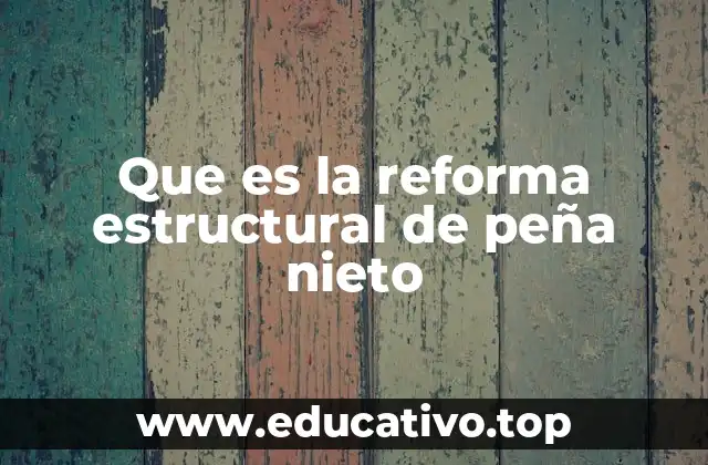 Que es la reforma estructural de peña nieto