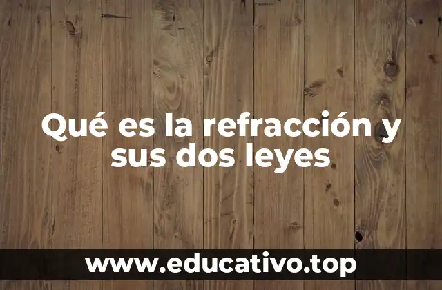Qué es la refracción y sus dos leyes