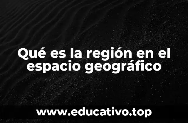 Qué es la región en el espacio geográfico