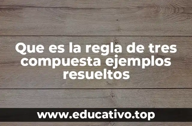 Que es la regla de tres compuesta ejemplos resueltos