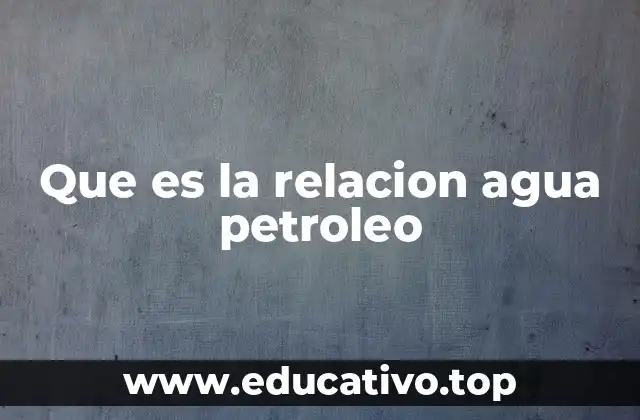 Que es la relacion agua petroleo