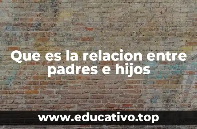 Que es la relacion entre padres e hijos