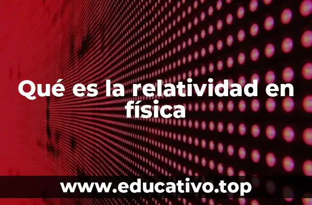 Qué es la relatividad en física