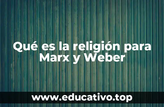 Qué es la religión para Marx y Weber
