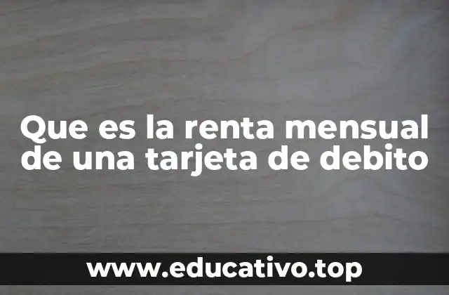 Que es la renta mensual de una tarjeta de debito
