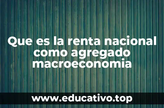 Que es la renta nacional como agregado macroeconomia