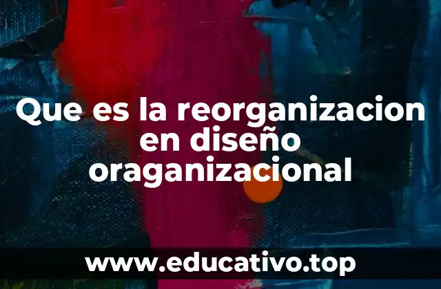 Que es la reorganizacion en diseño oraganizacional