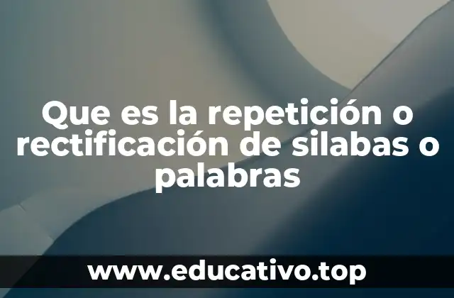 Que es la repetición o rectificación de silabas o palabras
