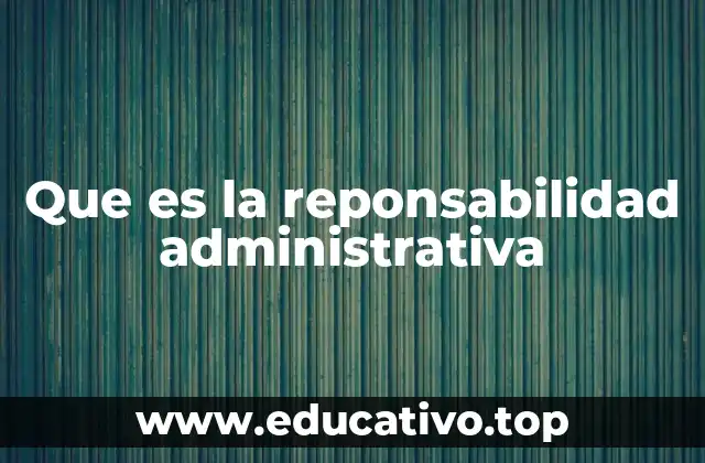 Que es la reponsabilidad administrativa
