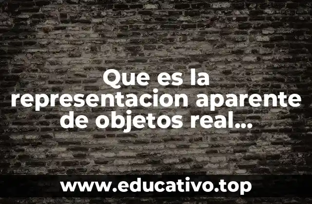 Que es la representacion aparente de objetos real o’imaginario