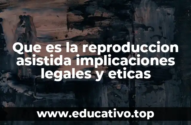 Que es la reproduccion asistida implicaciones legales y eticas