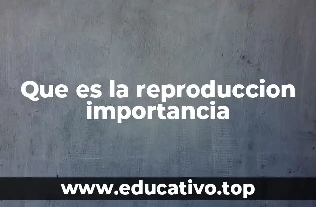 Que es la reproduccion importancia