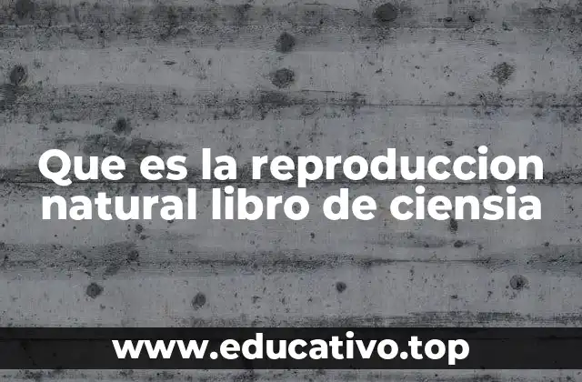 Que es la reproduccion natural libro de ciensia