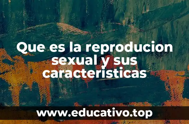Que es la reproducion sexual y sus caracteristicas