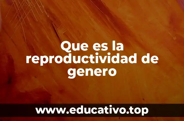 Que es la reproductividad de genero