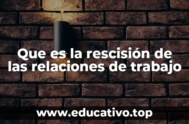 Que es la rescisión de las relaciones de trabajo