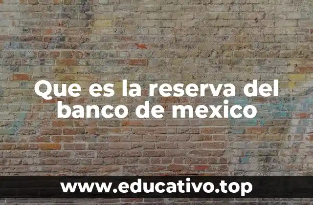 Que es la reserva del banco de mexico