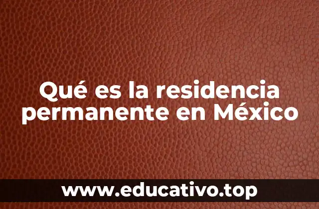Qué es la residencia permanente en México