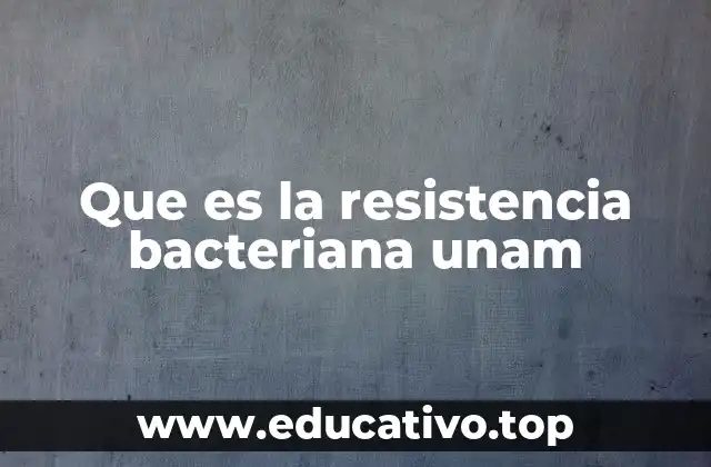 Que es la resistencia bacteriana unam