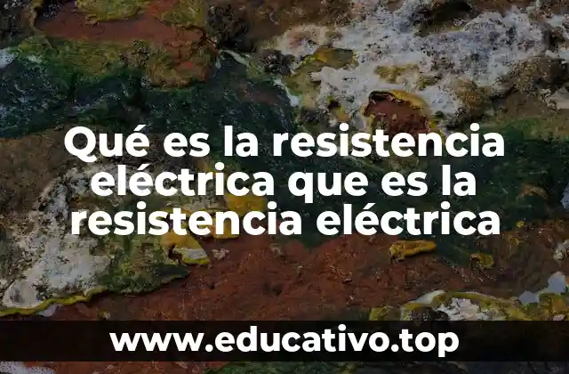 Qué es la resistencia eléctrica que es la resistencia eléctrica