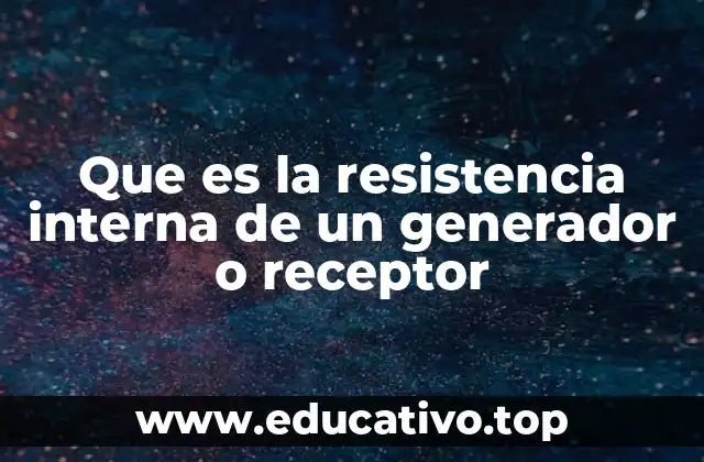 Que es la resistencia interna de un generador o receptor