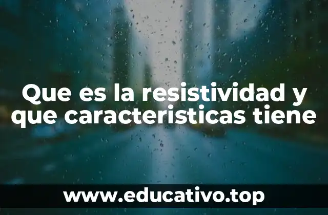 Que es la resistividad y que caracteristicas tiene