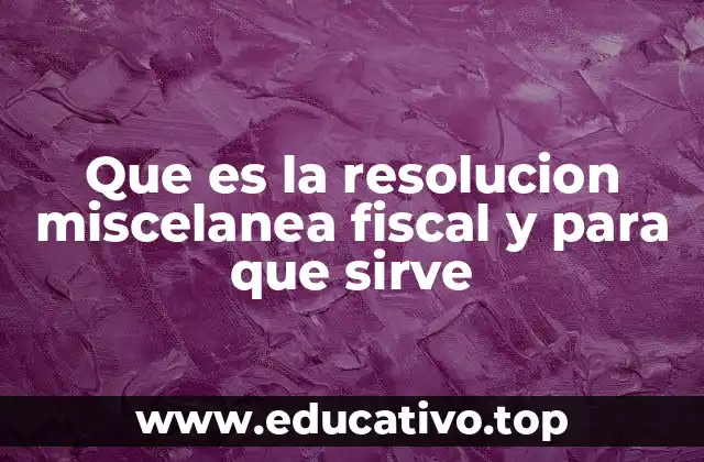 Que es la resolucion miscelanea fiscal y para que sirve