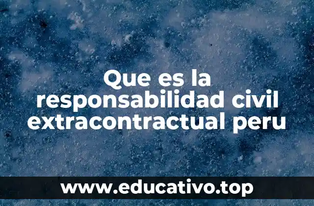 Que es la responsabilidad civil extracontractual peru