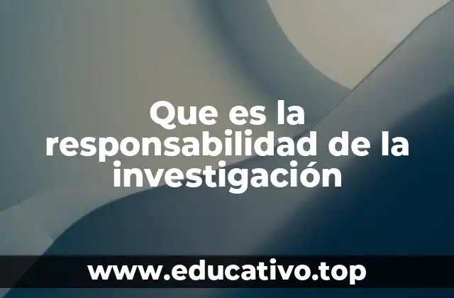 Que es la responsabilidad de la investigación