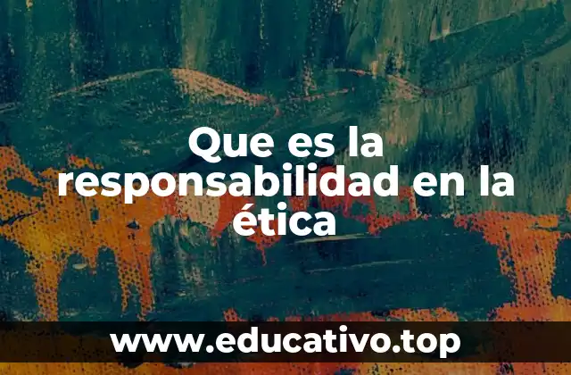 Que es la responsabilidad en la ética