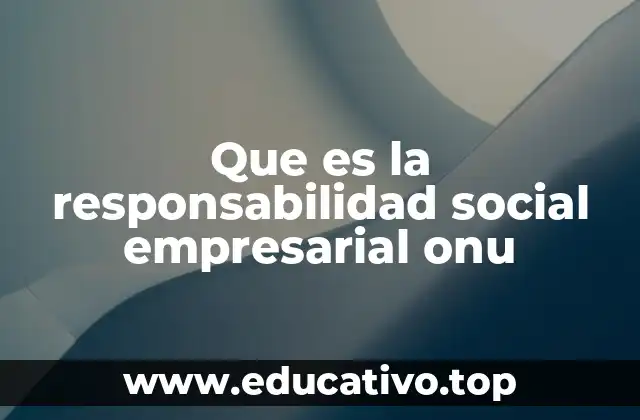 Que es la responsabilidad social empresarial onu