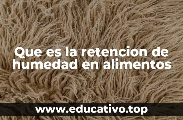 Que es la retencion de humedad en alimentos