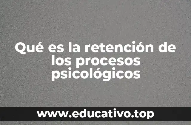 Qué es la retención de los procesos psicológicos