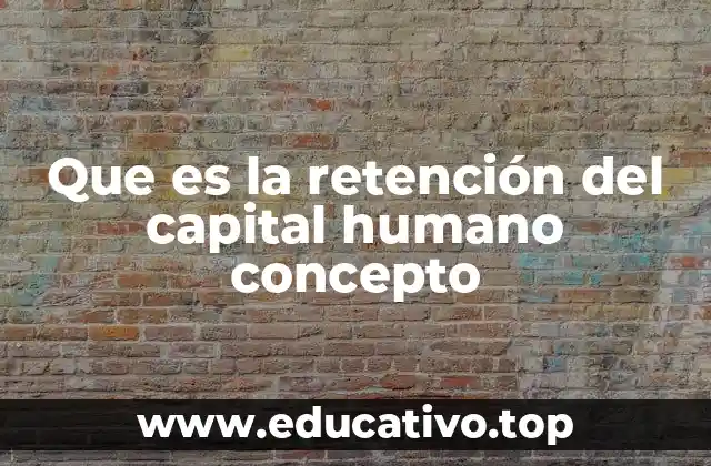 Que es la retención del capital humano concepto