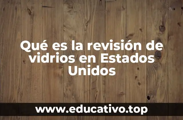 Qué es la revisión de vidrios en Estados Unidos