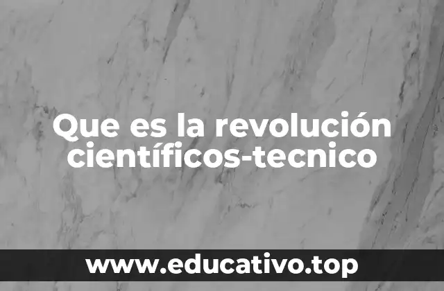 Que es la revolución científicos-tecnico