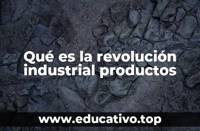 Qué es la revolución industrial productos