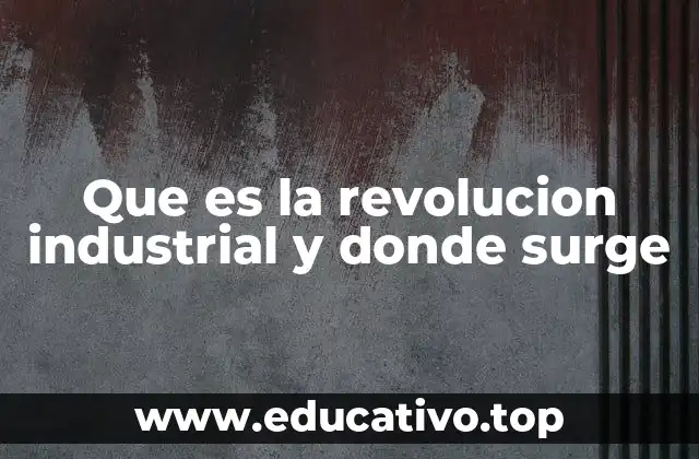 Que es la revolucion industrial y donde surge