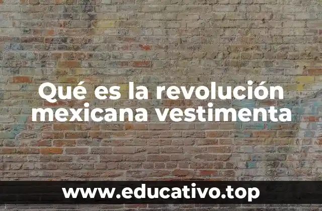 Qué es la revolución mexicana vestimenta