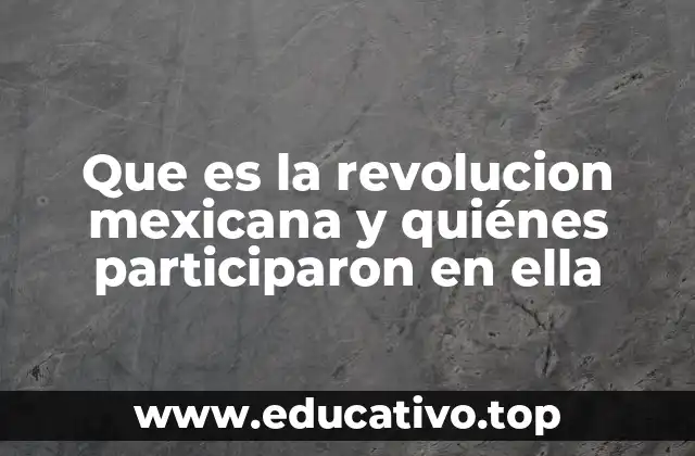 Que es la revolucion mexicana y quiénes participaron en ella